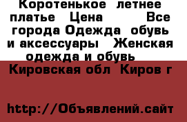 Коротенькое, летнее платье › Цена ­ 550 - Все города Одежда, обувь и аксессуары » Женская одежда и обувь   . Кировская обл.,Киров г.